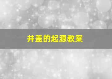 井盖的起源教案