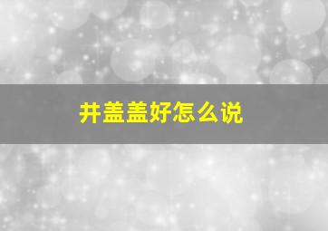 井盖盖好怎么说