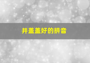 井盖盖好的拼音