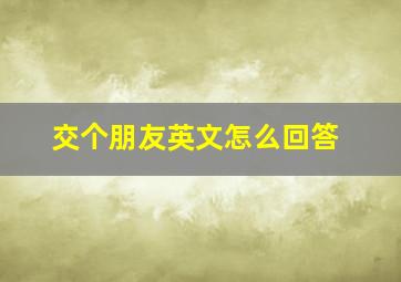 交个朋友英文怎么回答