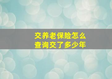 交养老保险怎么查询交了多少年