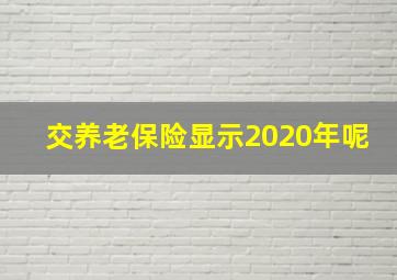 交养老保险显示2020年呢