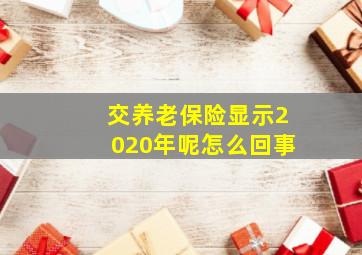 交养老保险显示2020年呢怎么回事