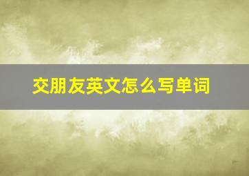 交朋友英文怎么写单词