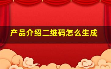 产品介绍二维码怎么生成