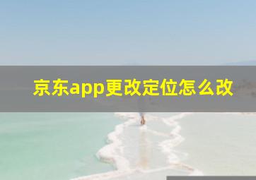 京东app更改定位怎么改