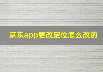 京东app更改定位怎么改的