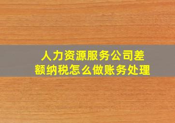 人力资源服务公司差额纳税怎么做账务处理