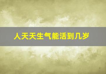 人天天生气能活到几岁