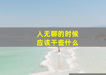 人无聊的时候应该干些什么