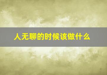 人无聊的时候该做什么