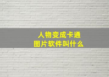 人物变成卡通图片软件叫什么