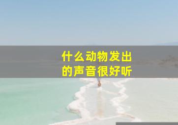 什么动物发出的声音很好听