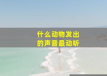 什么动物发出的声音最动听