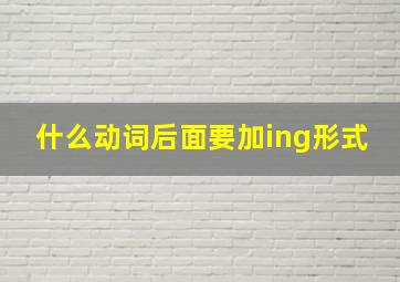 什么动词后面要加ing形式