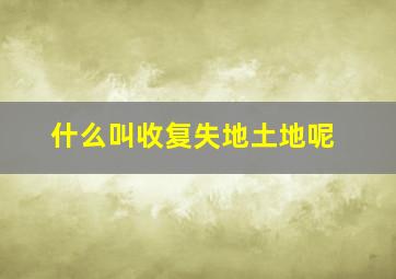 什么叫收复失地土地呢