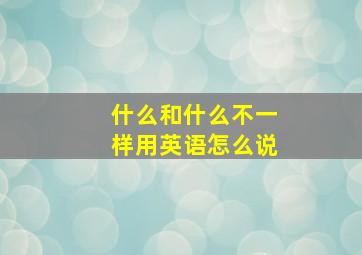 什么和什么不一样用英语怎么说