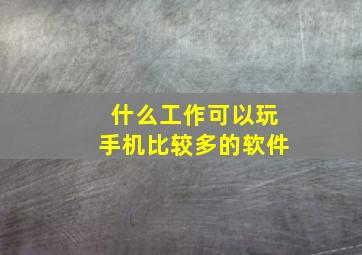 什么工作可以玩手机比较多的软件