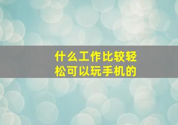 什么工作比较轻松可以玩手机的