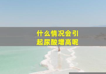 什么情况会引起尿酸增高呢