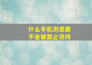 什么手机浏览器不会被禁止访问