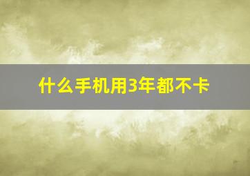 什么手机用3年都不卡