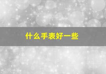 什么手表好一些