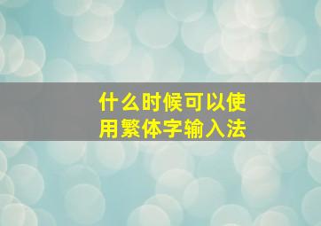 什么时候可以使用繁体字输入法