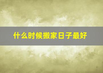 什么时候搬家日子最好