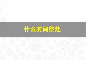 什么时间祭灶