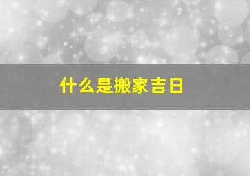 什么是搬家吉日