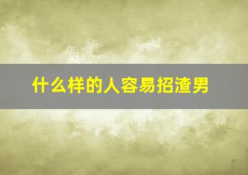 什么样的人容易招渣男