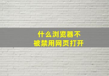 什么浏览器不被禁用网页打开