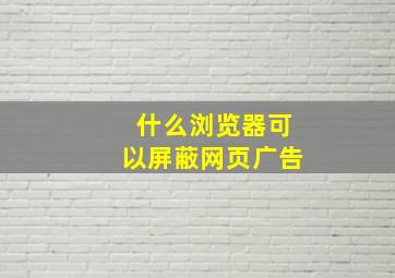 什么浏览器可以屏蔽网页广告