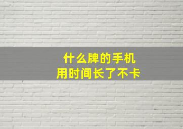 什么牌的手机用时间长了不卡