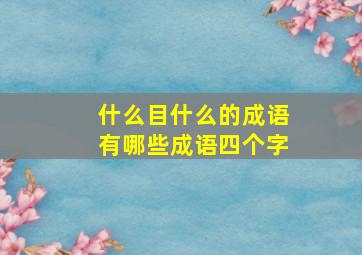 什么目什么的成语有哪些成语四个字