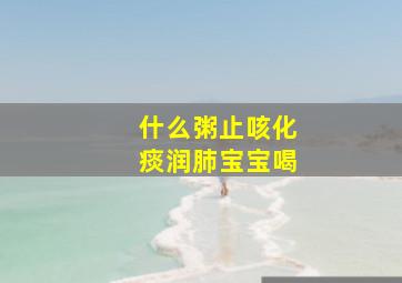 什么粥止咳化痰润肺宝宝喝