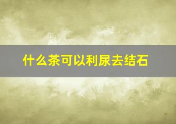 什么茶可以利尿去结石