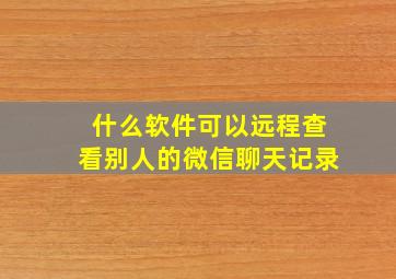 什么软件可以远程查看别人的微信聊天记录