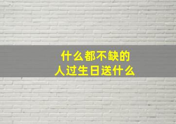 什么都不缺的人过生日送什么