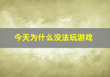 今天为什么没法玩游戏