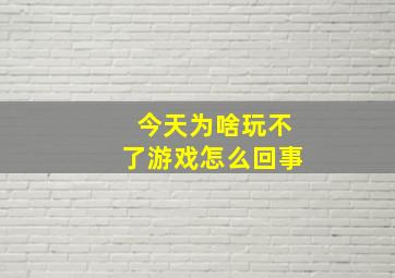 今天为啥玩不了游戏怎么回事