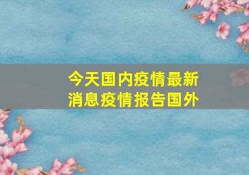 今天国内疫情最新消息疫情报告国外