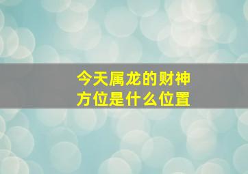 今天属龙的财神方位是什么位置