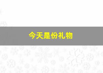 今天是份礼物