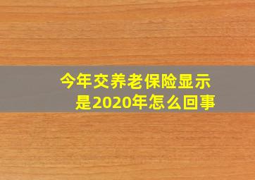 今年交养老保险显示是2020年怎么回事