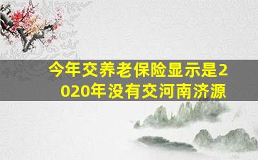 今年交养老保险显示是2020年没有交河南济源