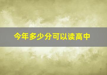 今年多少分可以读高中