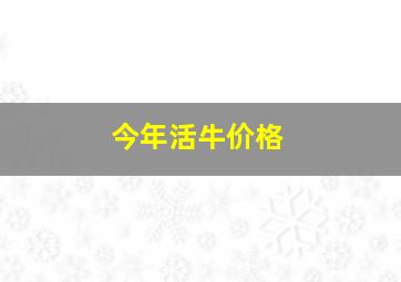 今年活牛价格