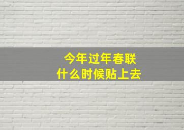 今年过年春联什么时候贴上去